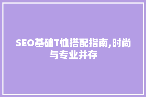 SEO基础T恤搭配指南,时尚与专业并存