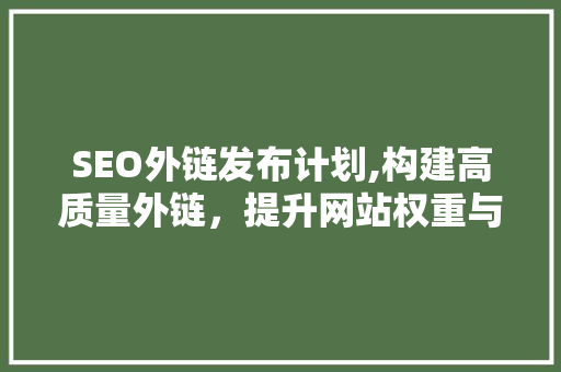 SEO外链发布计划,构建高质量外链，提升网站权重与排名  第1张