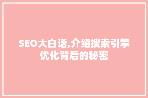 SEO大白话,介绍搜索引擎优化背后的秘密