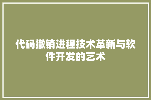 代码撤销进程技术革新与软件开发的艺术