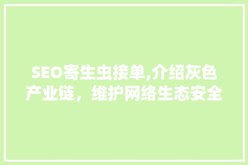 SEO寄生虫接单,介绍灰色产业链，维护网络生态安全