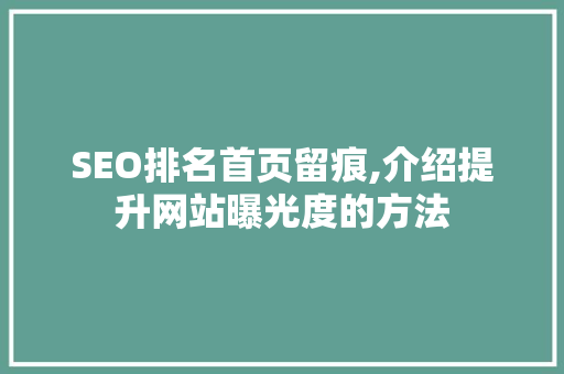 SEO排名首页留痕,介绍提升网站曝光度的方法