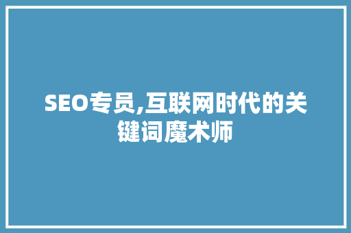 SEO专员,互联网时代的关键词魔术师
