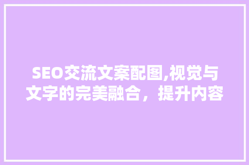 SEO交流文案配图,视觉与文字的完美融合，提升内容传播力