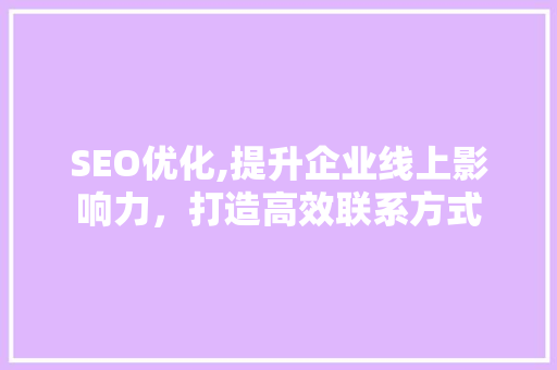 SEO优化,提升企业线上影响力，打造高效联系方式