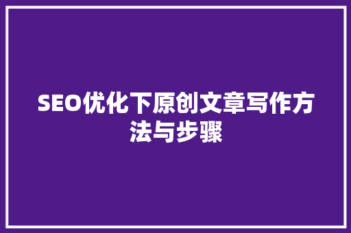 SEO优化下原创文章写作方法与步骤