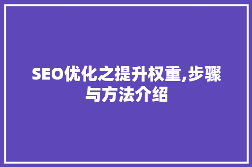SEO优化之提升权重,步骤与方法介绍