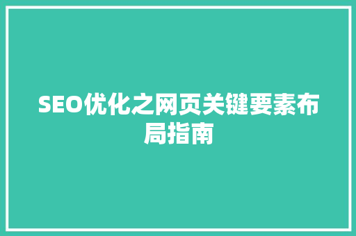 SEO优化之网页关键要素布局指南