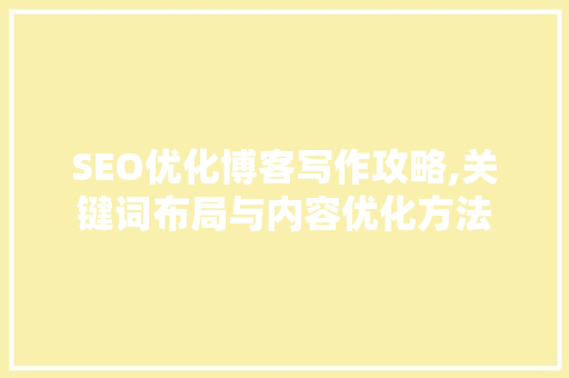 SEO优化博客写作攻略,关键词布局与内容优化方法  第1张