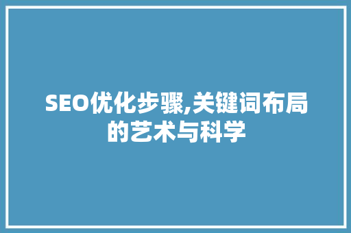 SEO优化步骤,关键词布局的艺术与科学