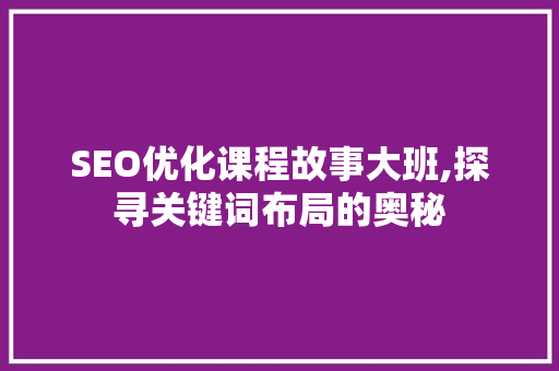 SEO优化课程故事大班,探寻关键词布局的奥秘
