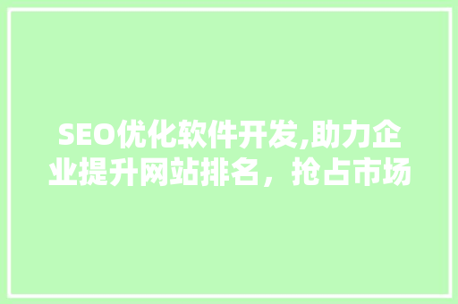 SEO优化软件开发,助力企业提升网站排名，抢占市场先机