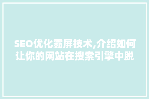 SEO优化霸屏技术,介绍如何让你的网站在搜索引擎中脱颖而出