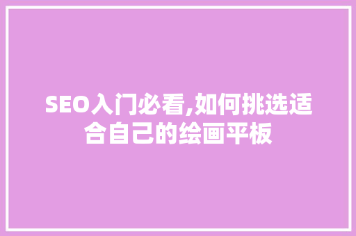 SEO入门必看,如何挑选适合自己的绘画平板