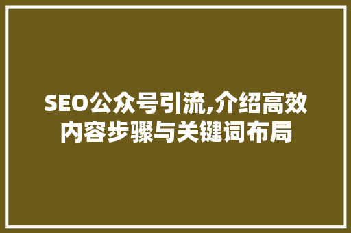 SEO公众号引流,介绍高效内容步骤与关键词布局