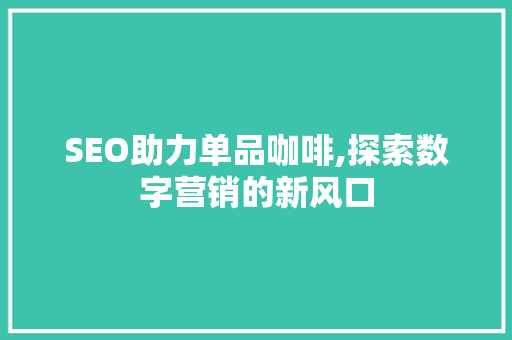 SEO助力单品咖啡,探索数字营销的新风口