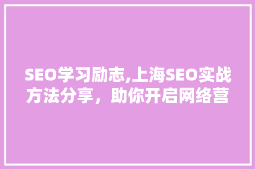 SEO学习励志,上海SEO实战方法分享，助你开启网络营销新篇章