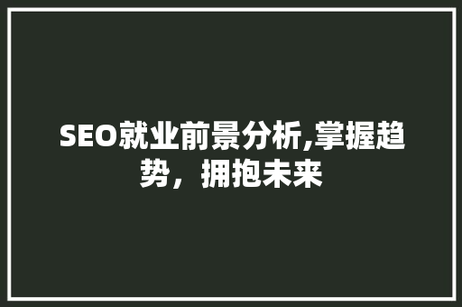 SEO就业前景分析,掌握趋势，拥抱未来
