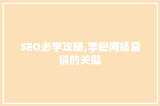 SEO必学攻略,掌握网络营销的关键