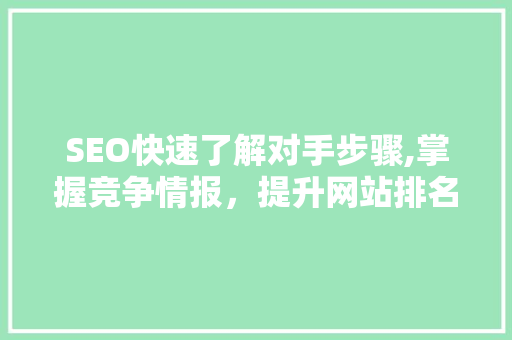 SEO快速了解对手步骤,掌握竞争情报，提升网站排名