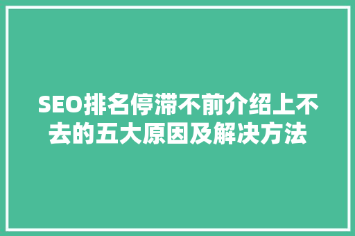 SEO排名停滞不前介绍上不去的五大原因及解决方法