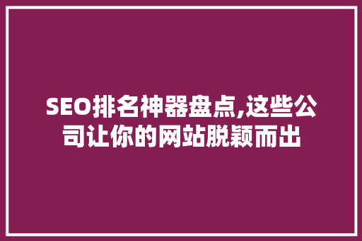 SEO排名神器盘点,这些公司让你的网站脱颖而出