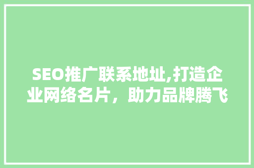 SEO推广联系地址,打造企业网络名片，助力品牌腾飞