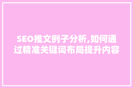 SEO推文例子分析,如何通过精准关键词布局提升内容传播力