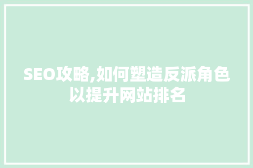 SEO攻略,如何塑造反派角色以提升网站排名