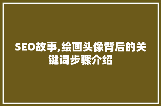 SEO故事,绘画头像背后的关键词步骤介绍