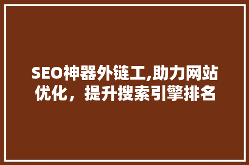 SEO神器外链工,助力网站优化，提升搜索引擎排名