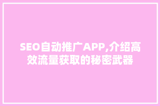 SEO自动推广APP,介绍高效流量获取的秘密武器