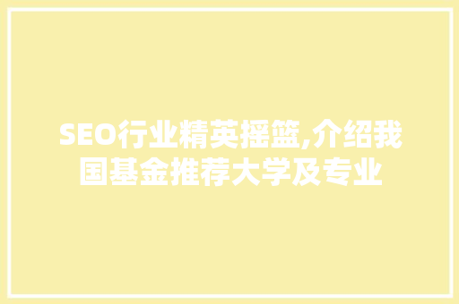SEO行业精英摇篮,介绍我国基金推荐大学及专业