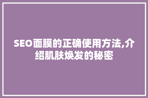 SEO面膜的正确使用方法,介绍肌肤焕发的秘密