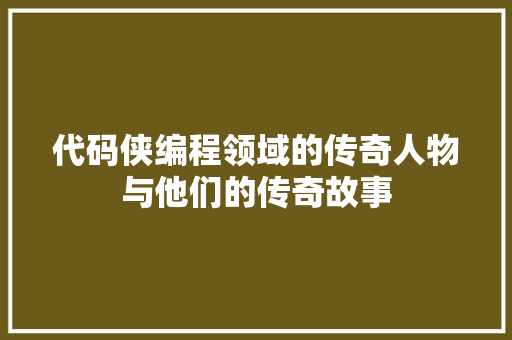 代码侠编程领域的传奇人物与他们的传奇故事