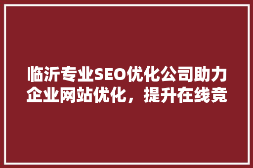 临沂专业SEO优化公司助力企业网站优化，提升在线竞争力