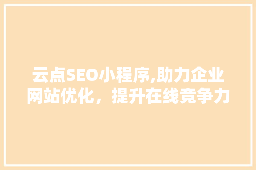 云点SEO小程序,助力企业网站优化，提升在线竞争力