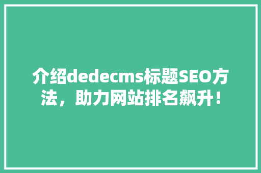 介绍dedecms标题SEO方法，助力网站排名飙升！