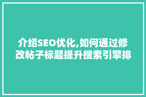 介绍SEO优化,如何通过修改帖子标题提升搜索引擎排名