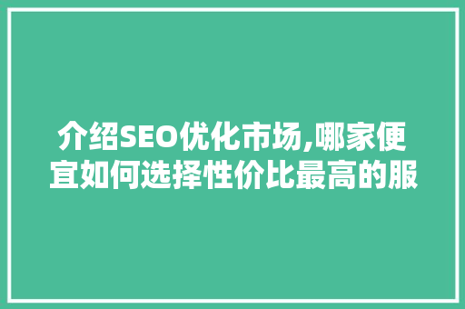 介绍SEO优化市场,哪家便宜如何选择性价比最高的服务