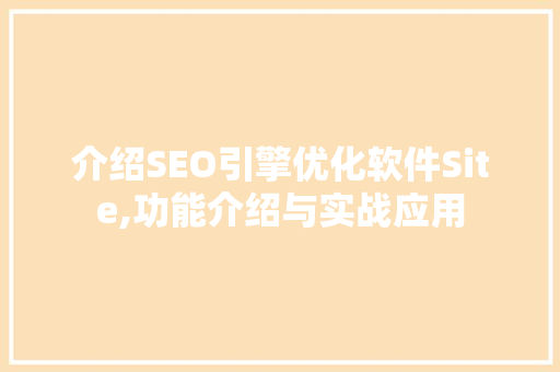 介绍SEO引擎优化软件Site,功能介绍与实战应用  第1张