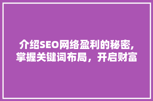 介绍SEO网络盈利的秘密,掌握关键词布局，开启财富之门