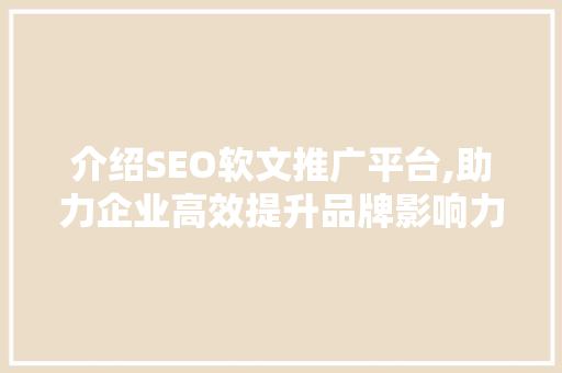介绍SEO软文推广平台,助力企业高效提升品牌影响力  第1张
