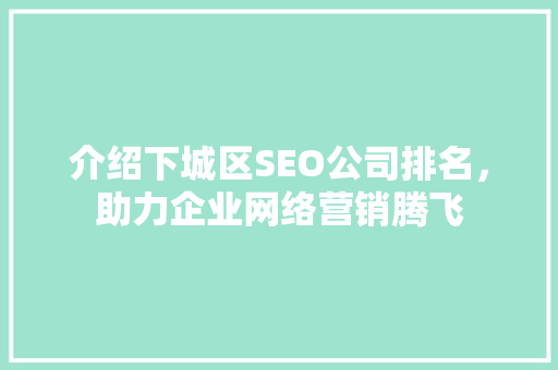 介绍下城区SEO公司排名，助力企业网络营销腾飞