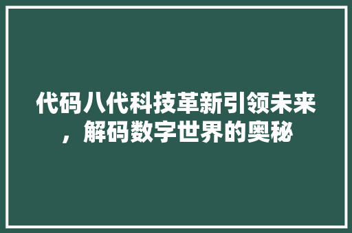代码八代科技革新引领未来，解码数字世界的奥秘