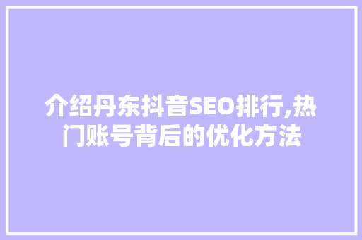 介绍丹东抖音SEO排行,热门账号背后的优化方法