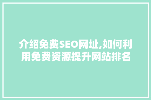介绍免费SEO网址,如何利用免费资源提升网站排名