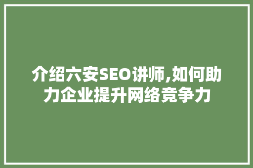 介绍六安SEO讲师,如何助力企业提升网络竞争力
