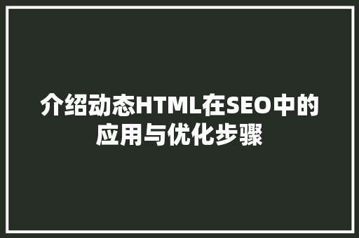 介绍动态HTML在SEO中的应用与优化步骤