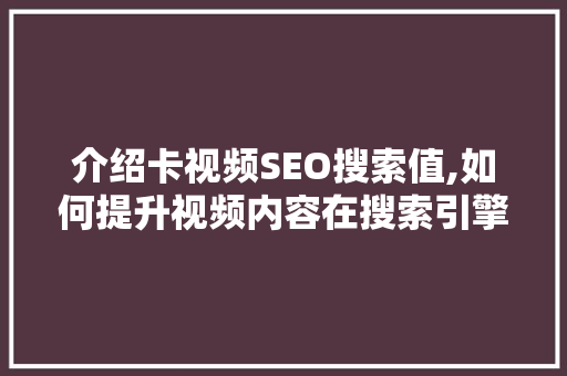 介绍卡视频SEO搜索值,如何提升视频内容在搜索引擎中的排名